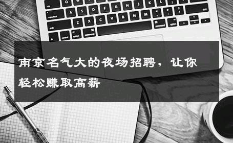南京名气大的夜场招聘，让你轻松赚取高薪