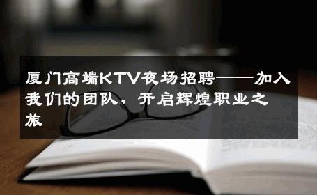 厦门高端KTV夜场招聘——加入我们的团队，开启辉煌职业之旅