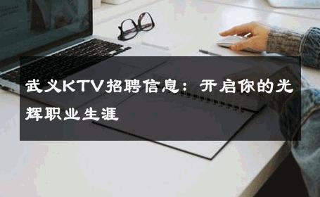 武义KTV招聘信息：开启你的光辉职业生涯