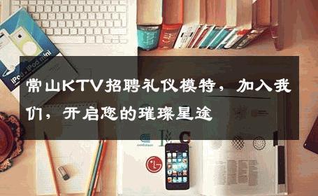 常山KTV招聘礼仪模特，加入我们，开启您的璀璨星途