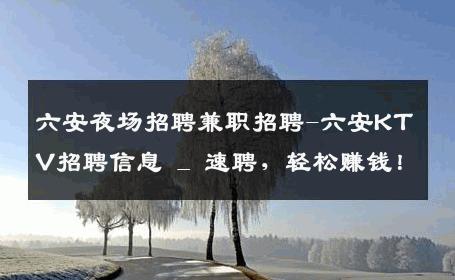 六安夜场招聘兼职招聘-六安KTV招聘信息 _ 速聘，轻松赚钱！