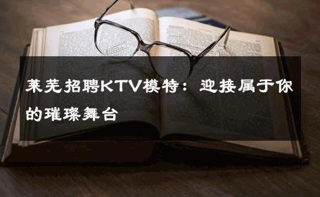 莱芜招聘KTV模特：迎接属于你的璀璨舞台