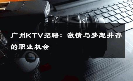 广州KTV招聘：激情与梦想并存的职业机会