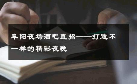 阜阳夜场酒吧直招——打造不一样的精彩夜晚