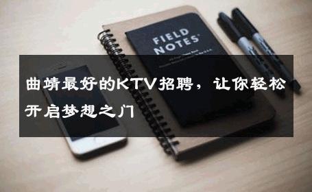 曲靖最好的KTV招聘，让你轻松开启梦想之门