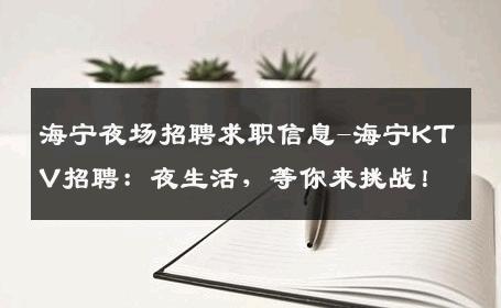 海宁夜场招聘求职信息-海宁KTV招聘：夜生活，等你来挑战！