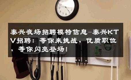 泰兴夜场招聘模特信息-泰兴KTV招聘：等你来挑战，优质职位，等你闪亮登场！