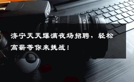 济宁天天爆满夜场招聘，轻松高薪等你来挑战！