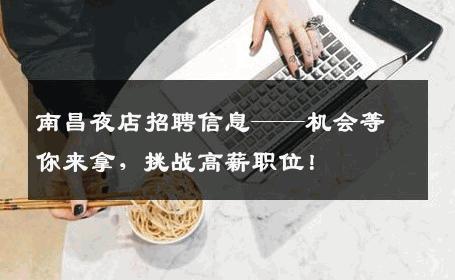 南昌夜店招聘信息——机会等你来拿，挑战高薪职位！