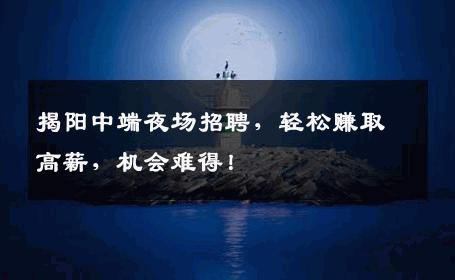 揭阳中端夜场招聘，轻松赚取高薪，机会难得！