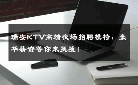 瑞安KTV高端夜场招聘模特，豪华薪资等你来挑战！