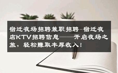 宿迁夜场招聘兼职招聘-宿迁夜店KTV招聘信息——开启夜场之旅，轻松赚取丰厚收入！