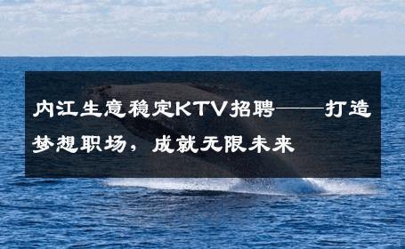 内江生意稳定KTV招聘——打造梦想职场，成就无限未来