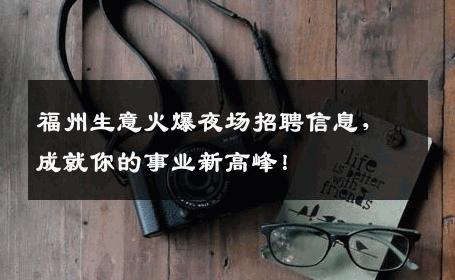 福州生意火爆夜场招聘信息，成就你的事业新高峰！