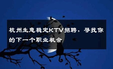 杭州生意稳定KTV招聘，寻找你的下一个职业机会
