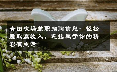 青田夜场兼职招聘信息：轻松赚取高收入，迎接属于你的精彩夜生活
