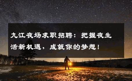 九江夜场求职招聘：把握夜生活新机遇，成就你的梦想！
