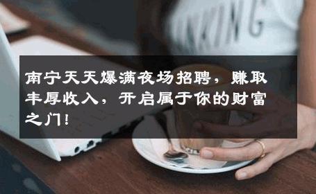 南宁天天爆满夜场招聘，赚取丰厚收入，开启属于你的财富之门！