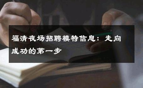 福清夜场招聘模特信息：走向成功的第一步