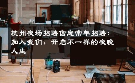 杭州夜场招聘信息常年招聘：加入我们，开启不一样的夜晚人生