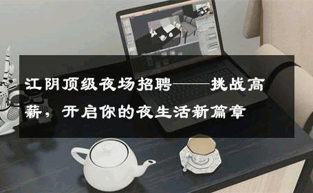 江阴顶级夜场招聘——挑战高薪，开启你的夜生活新篇章