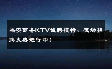 福安商务KTV诚聘模特，夜场招聘火热进行中！