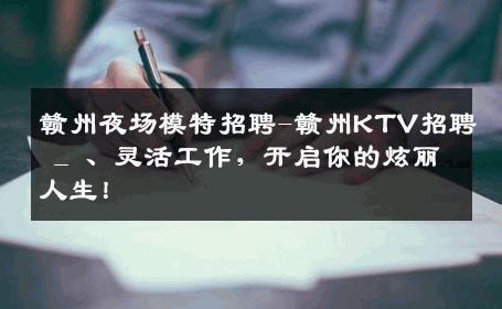 赣州夜场模特招聘-赣州KTV招聘 _ 、灵活工作，开启你的炫丽人生！