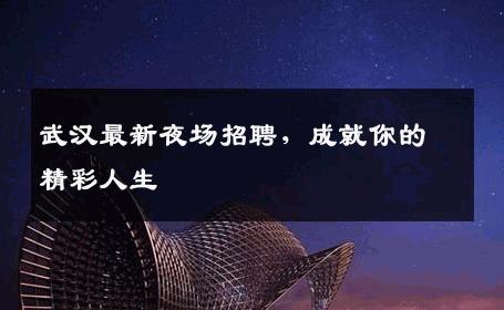 武汉最新夜场招聘，成就你的精彩人生