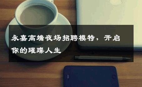 永嘉高端夜场招聘模特，开启你的璀璨人生