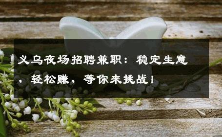 义乌夜场招聘兼职：稳定生意，轻松赚，等你来挑战！