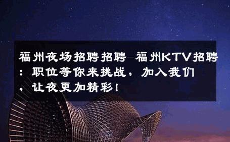 福州夜场招聘招聘-福州KTV招聘：职位等你来挑战，加入我们，让夜更加精彩！