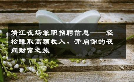 靖江夜场兼职招聘信息——轻松赚取高额收入，开启你的夜间财富之旅