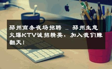 邳州商务夜场招聘 _ 邳州生意火爆KTV诚招精英，加入我们赚翻天！