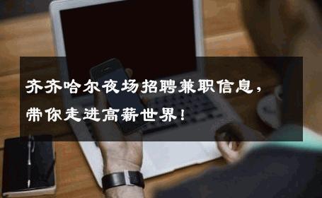 齐齐哈尔夜场招聘兼职信息，带你走进高薪世界！