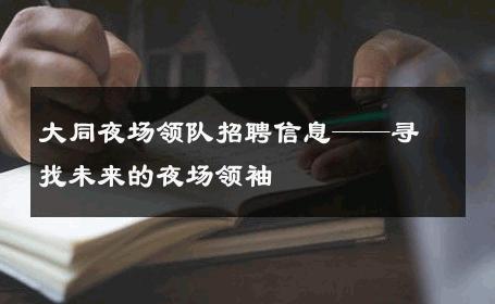 大同夜场领队招聘信息——寻找未来的夜场领袖