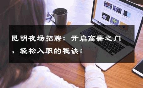 昆明夜场招聘：开启高薪之门，轻松入职的秘诀！