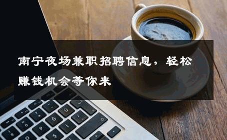南宁夜场兼职招聘信息，轻松赚钱机会等你来