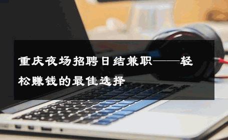 重庆夜场招聘日结兼职——轻松赚钱的最佳选择