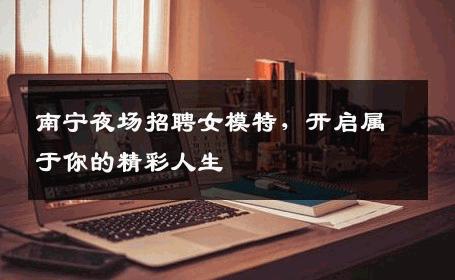 南宁夜场招聘女模特，开启属于你的精彩人生