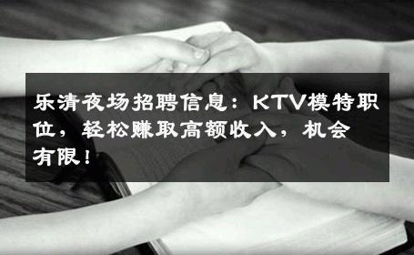 乐清夜场招聘信息：KTV模特职位，轻松赚取高额收入，机会有限！