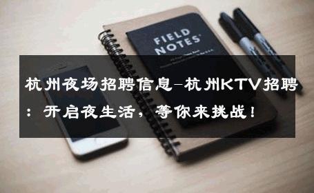 杭州夜场招聘信息-杭州KTV招聘：开启夜生活，等你来挑战！