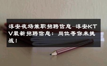 淳安夜场兼职招聘信息-淳安KTV最新招聘信息：岗位等你来挑战！