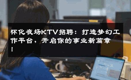 怀化夜场KTV招聘：打造梦幻工作平台，开启你的事业新篇章！