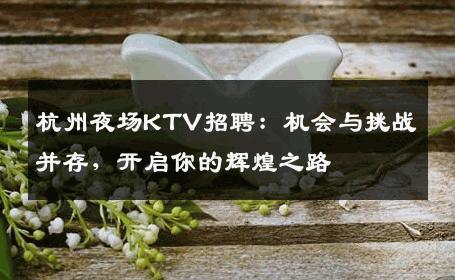 杭州夜场KTV招聘：机会与挑战并存，开启你的辉煌之路