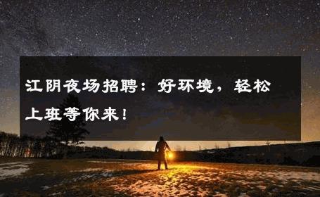 江阴夜场招聘：好环境，轻松上班等你来！