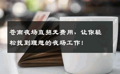 苍南夜场直招无费用，让你轻松找到理想的夜场工作！