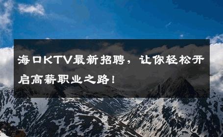海口KTV最新招聘，让你轻松开启高薪职业之路！