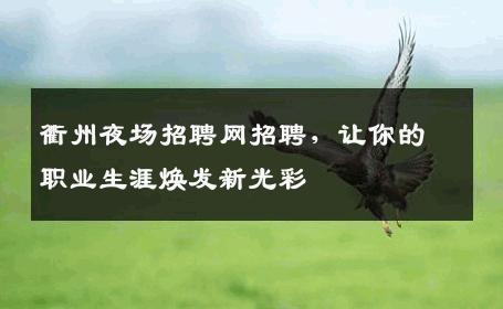 衢州夜场招聘网招聘，让你的职业生涯焕发新光彩