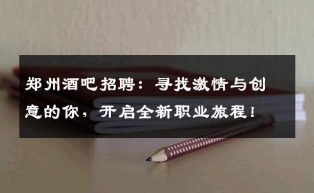 郑州酒吧招聘：寻找激情与创意的你，开启全新职业旅程！