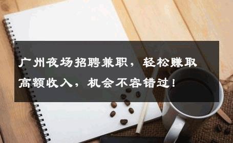 广州夜场招聘兼职，轻松赚取高额收入，机会不容错过！